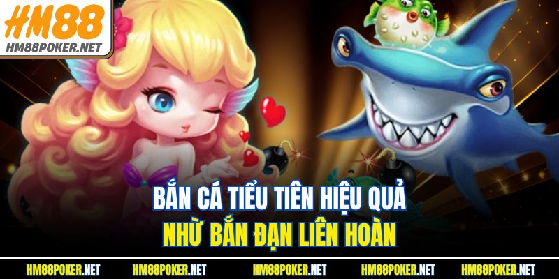 Bắn cá Tiểu Tiên hiệu quả nhừ bắn đạn liên hoàn