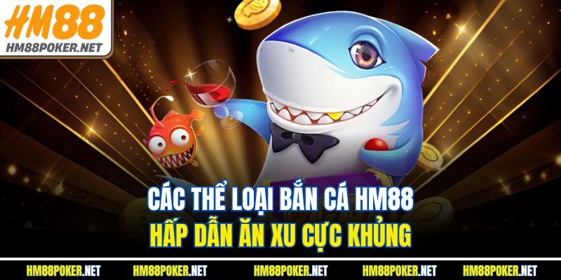 Các thể loại bắn cá HM88 hấp dẫn ăn xu cực khủng