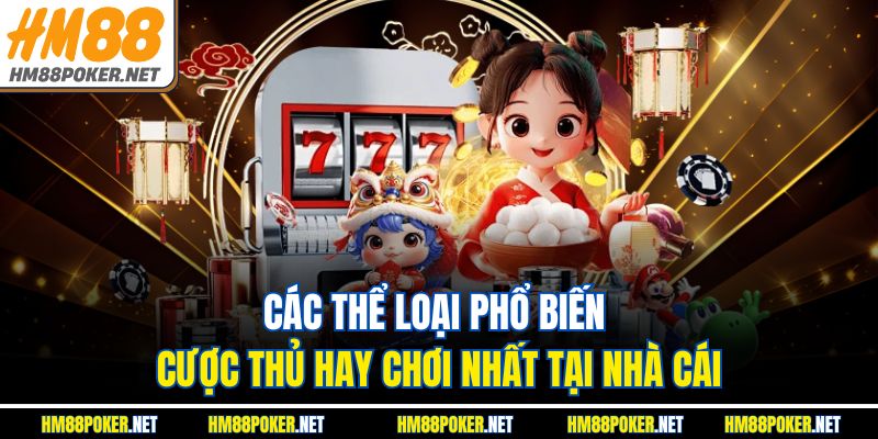 Các thể loại phổ biến cược thủ hay chơi nhất tại nhà cái
