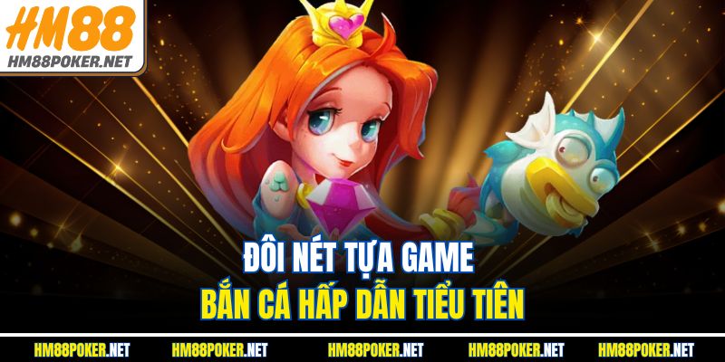 Đôi nét tựa game bắn cá hấp dẫn Tiểu Tiên