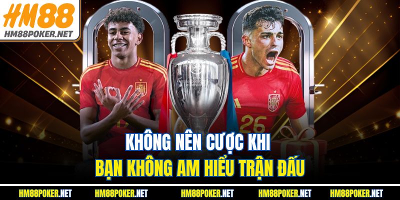 Không nên cược khi bạn không am hiểu trận đấu