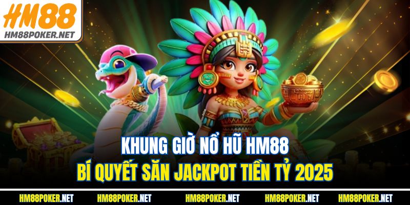 Khung Giờ Nổ Hũ HM88 – Bí Quyết Săn Jackpot Tiền Tỷ 2025