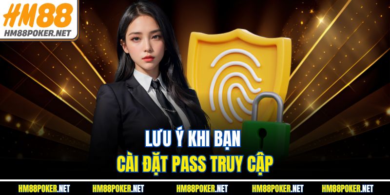 Lưu ý khi bạn cài đặt pass truy cập