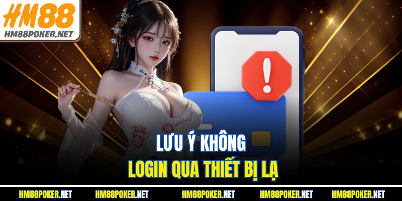 Lưu ý không login qua thiết bị lạ