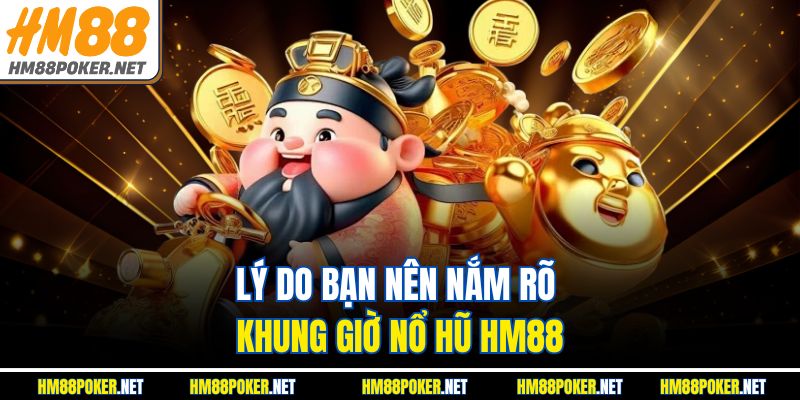 Lý do bạn nên nắm rõ khung giờ nổ hũ HM88