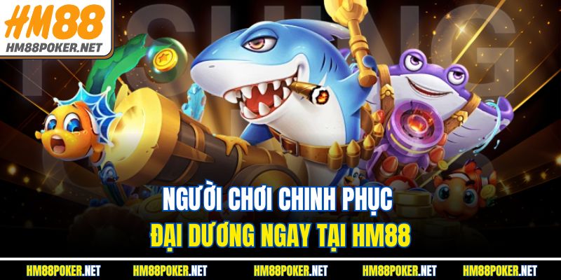 Người chơi chinh phục đại dương ngay tại HM88
