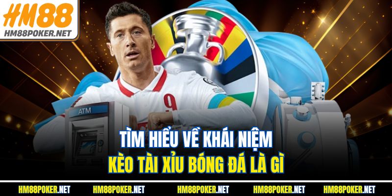 Tìm hiểu về khái niệm kèo tài xỉu bóng đá là gì