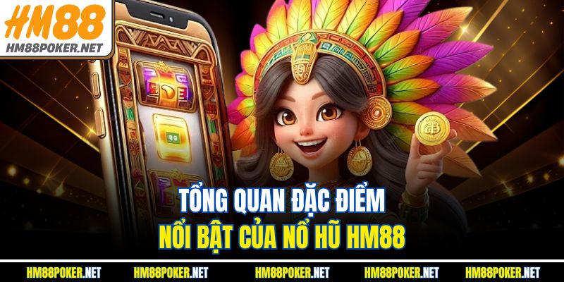 Tổng quan đặc điểm nổi bật của Nổ Hũ HM88