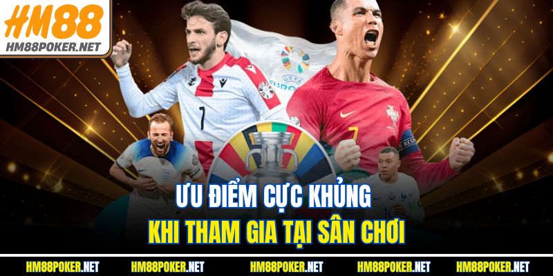 Ưu điểm cực khủng khi tham gia tại sân chơi
